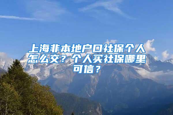 上海非本地户口社保个人怎么交？个人买社保哪里可信？