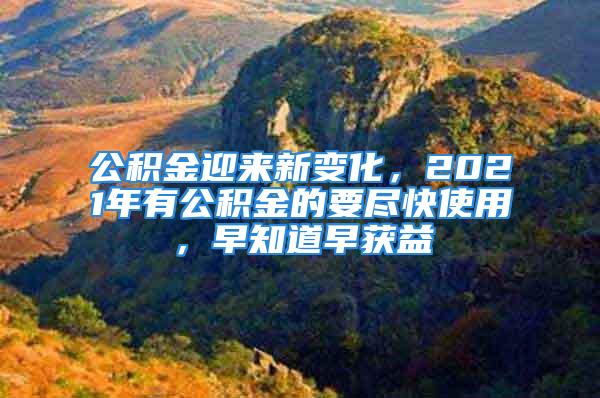 公积金迎来新变化，2021年有公积金的要尽快使用，早知道早获益