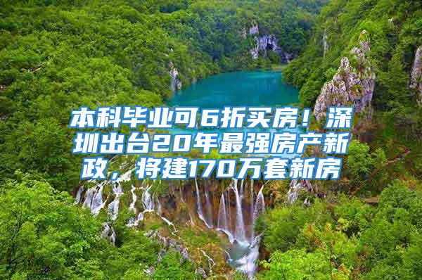 本科毕业可6折买房！深圳出台20年最强房产新政，将建170万套新房