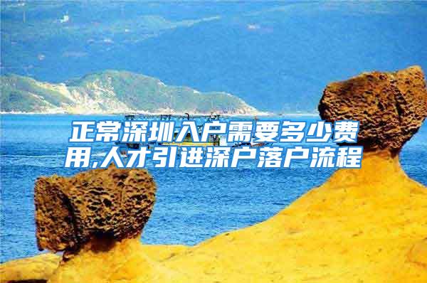 正常深圳入户需要多少费用,人才引进深户落户流程