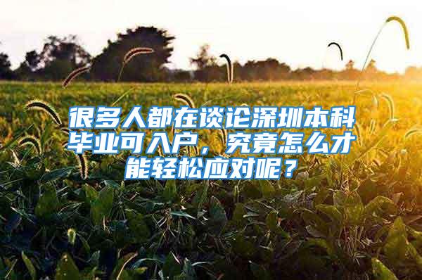 很多人都在谈论深圳本科毕业可入户，究竟怎么才能轻松应对呢？