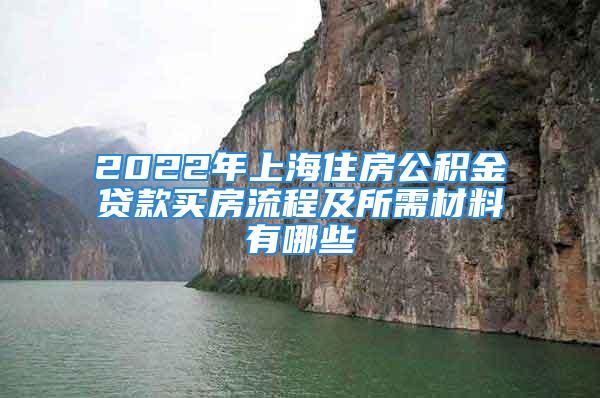 2022年上海住房公积金贷款买房流程及所需材料有哪些