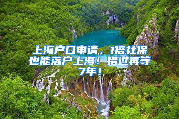 上海户口申请，1倍社保也能落户上海！错过再等7年！