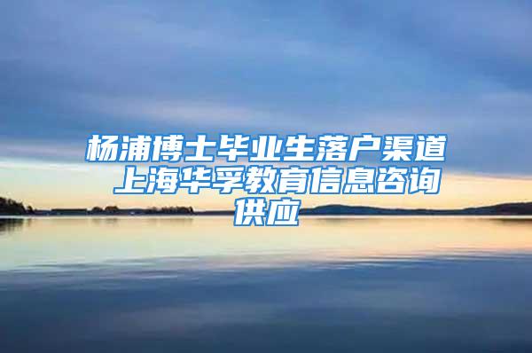 杨浦博士毕业生落户渠道 上海华孚教育信息咨询供应