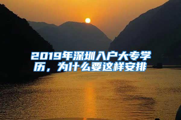 2019年深圳入户大专学历，为什么要这样安排