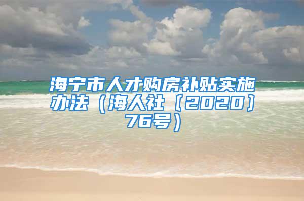 海宁市人才购房补贴实施办法（海人社〔2020〕76号）