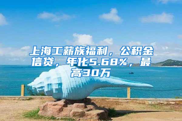 上海工薪族福利，公积金信贷，年化5.68%，最高30万