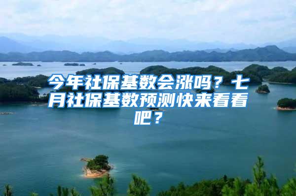 今年社保基数会涨吗？七月社保基数预测快来看看吧？