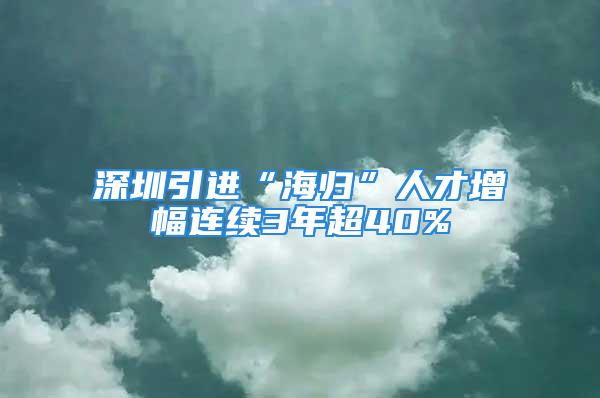 深圳引进“海归”人才增幅连续3年超40%