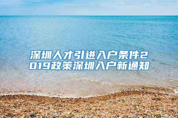 深圳人才引进入户条件2019政策深圳入户新通知