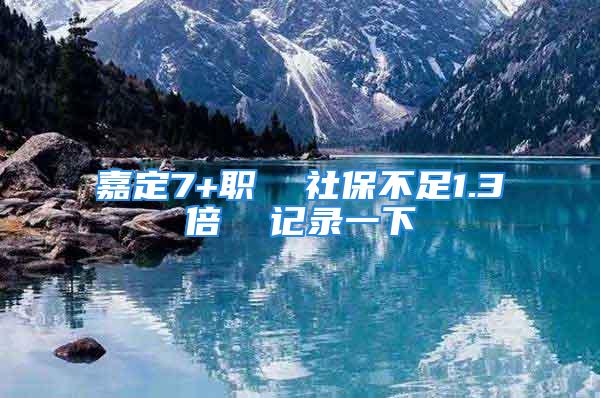 嘉定7+职  社保不足1.3倍  记录一下