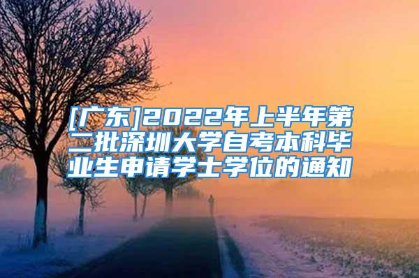 [广东]2022年上半年第二批深圳大学自考本科毕业生申请学士学位的通知