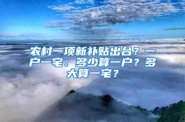 农村一项新补贴出台？一户一宅：多少算一户？多大算一宅？