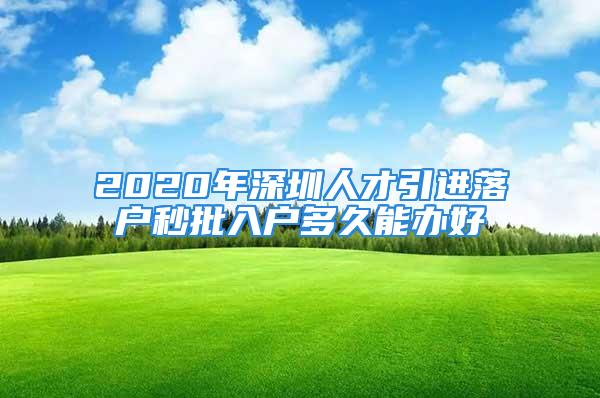 2020年深圳人才引进落户秒批入户多久能办好