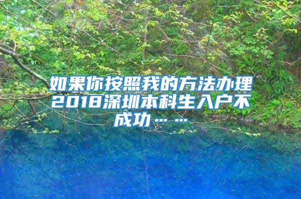 如果你按照我的方法办理2018深圳本科生入户不成功……