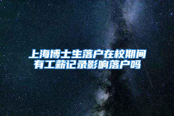 上海博士生落户在校期间有工薪记录影响落户吗