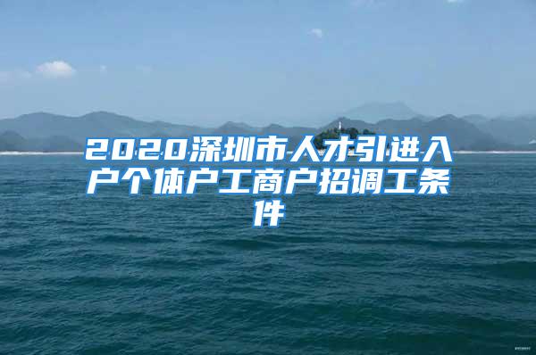 2020深圳市人才引进入户个体户工商户招调工条件