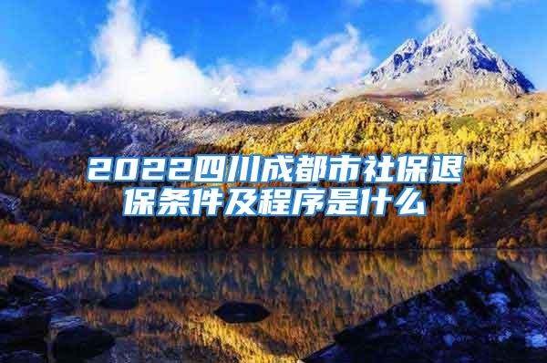 2022四川成都市社保退保条件及程序是什么