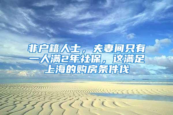 非户籍人士，夫妻间只有一人满2年社保，这满足上海的购房条件伐