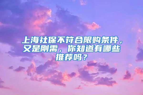 上海社保不符合限购条件，又是刚需，你知道有哪些推荐吗？