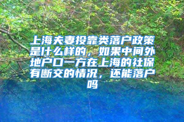 上海夫妻投靠类落户政策是什么样的，如果中间外地户口一方在上海的社保有断交的情况，还能落户吗