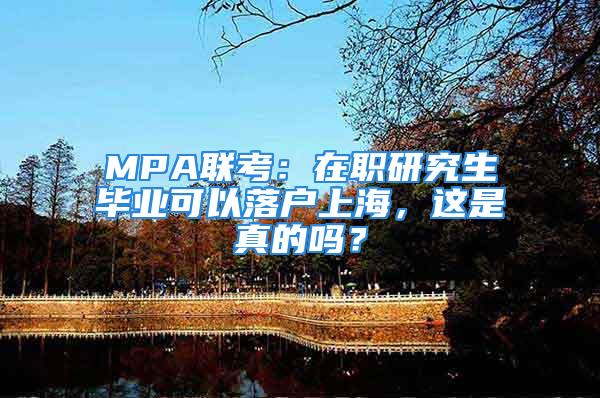 MPA联考：在职研究生毕业可以落户上海，这是真的吗？