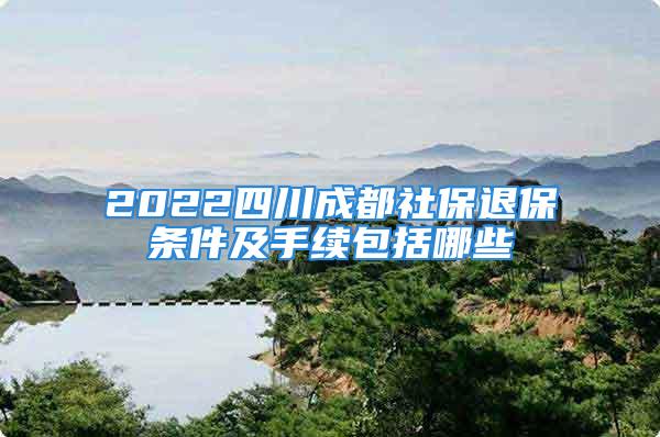 2022四川成都社保退保条件及手续包括哪些