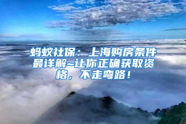 蚂蚁社保：上海购房条件最详解~让你正确获取资格，不走弯路！