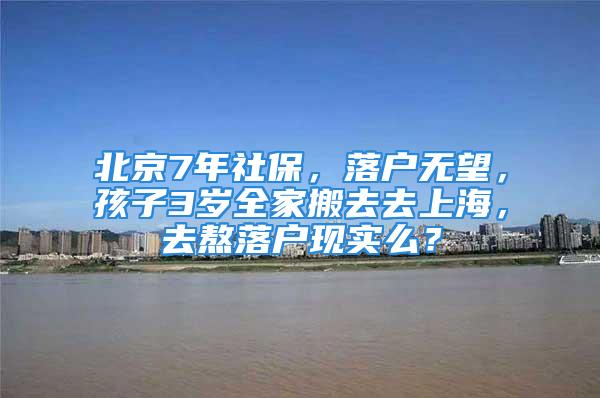 北京7年社保，落户无望，孩子3岁全家搬去去上海，去熬落户现实么？