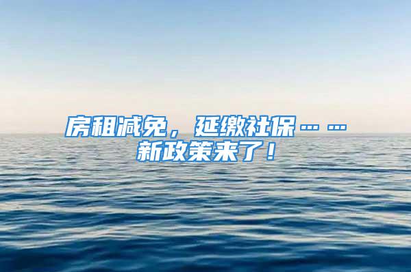 房租减免，延缴社保……新政策来了！