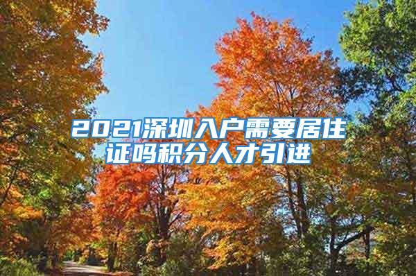 2021深圳入户需要居住证吗积分人才引进