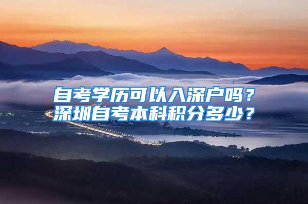 自考学历可以入深户吗？深圳自考本科积分多少？