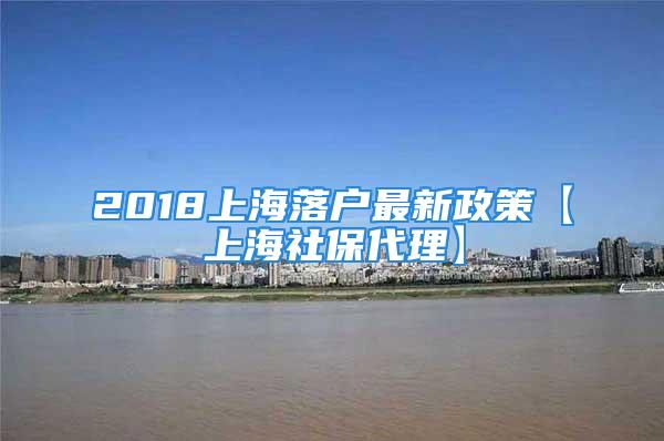 2018上海落户最新政策【上海社保代理】