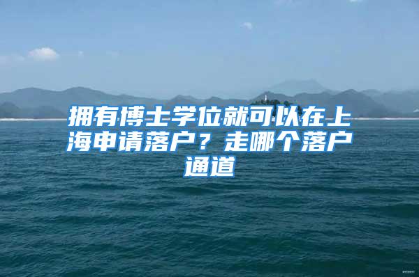 拥有博士学位就可以在上海申请落户？走哪个落户通道