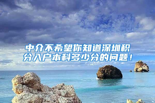 中介不希望你知道深圳积分入户本科多少分的问题！