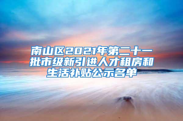 南山区2021年第二十一批市级新引进人才租房和生活补贴公示名单