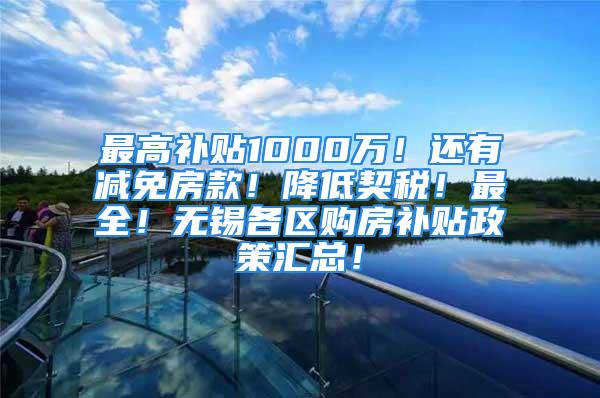 最高补贴1000万！还有减免房款！降低契税！最全！无锡各区购房补贴政策汇总！