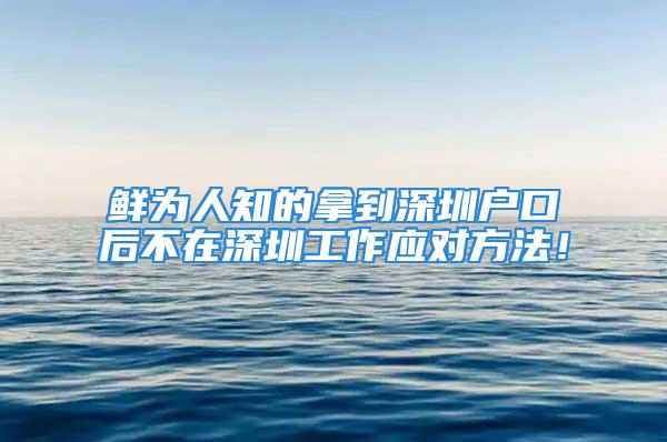 鲜为人知的拿到深圳户口后不在深圳工作应对方法！