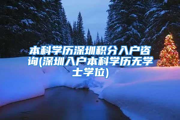 本科学历深圳积分入户咨询(深圳入户本科学历无学士学位)