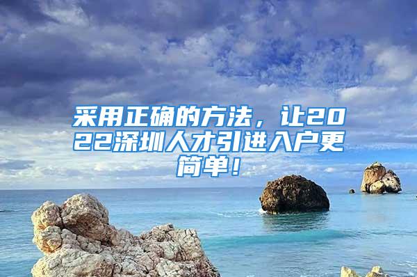 采用正确的方法，让2022深圳人才引进入户更简单！