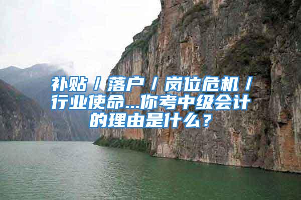 补贴／落户／岗位危机／行业使命...你考中级会计的理由是什么？