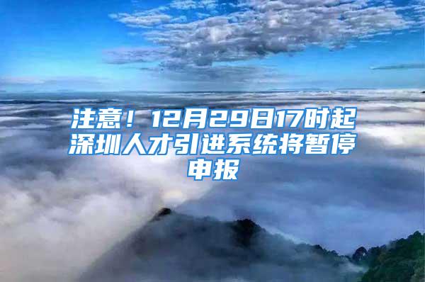 注意！12月29日17时起深圳人才引进系统将暂停申报