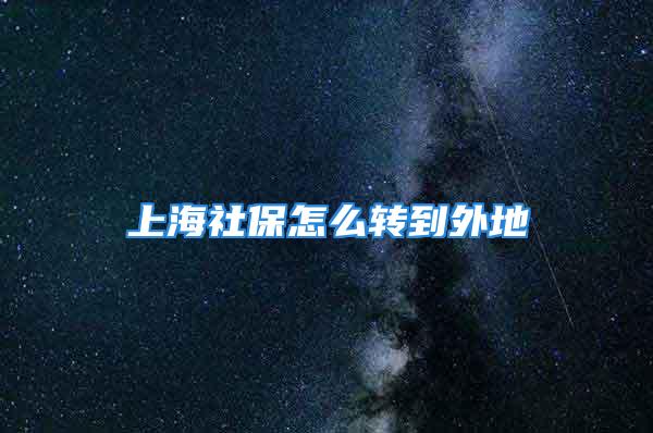 上海社保怎么转到外地