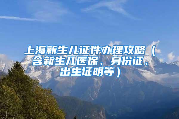 上海新生儿证件办理攻略（含新生儿医保、身份证、出生证明等）