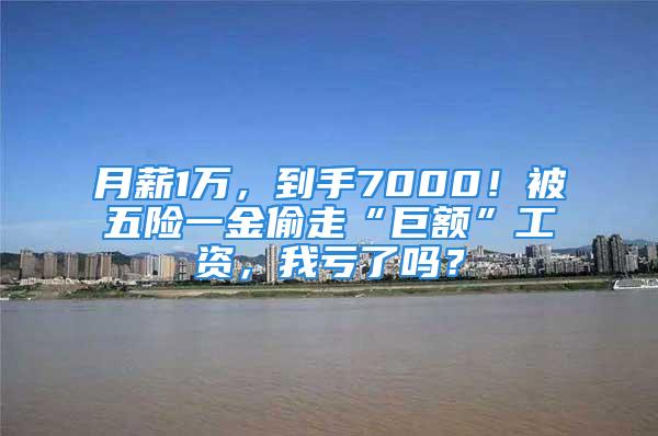 月薪1万，到手7000！被五险一金偷走“巨额”工资，我亏了吗？