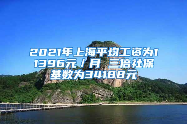 2021年上海平均工资为11396元／月 三倍社保基数为34188元