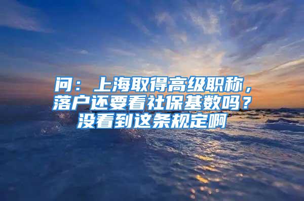 问：上海取得高级职称，落户还要看社保基数吗？没看到这条规定啊