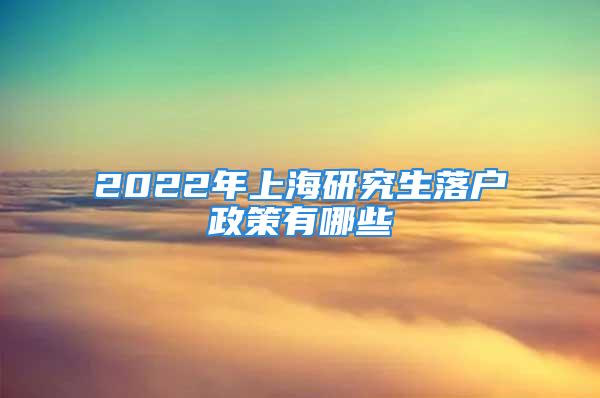 2022年上海研究生落户政策有哪些