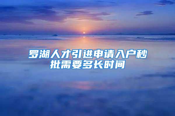 罗湖人才引进申请入户秒批需要多长时间