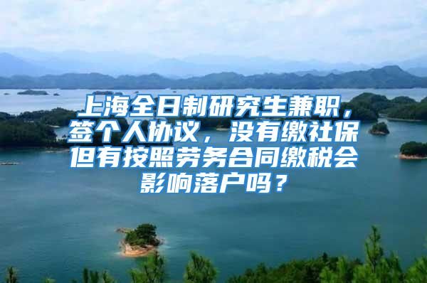 上海全日制研究生兼职，签个人协议，没有缴社保但有按照劳务合同缴税会影响落户吗？